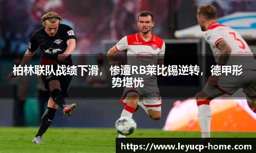 柏林联队战绩下滑，惨遭RB莱比锡逆转，德甲形势堪忧