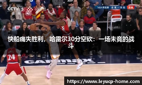快船痛失胜利，哈雷尔30分空砍：一场未竟的战斗
