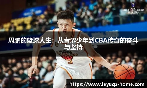 周鹏的篮球人生：从青涩少年到CBA传奇的奋斗与坚持