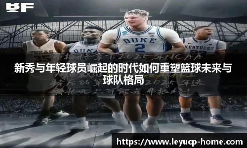 新秀与年轻球员崛起的时代如何重塑篮球未来与球队格局